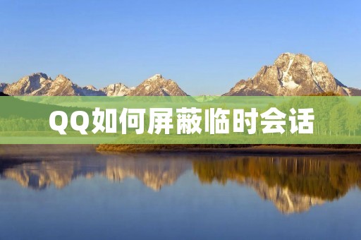 QQ如何屏蔽临时会话 QQ如何屏蔽临时会话