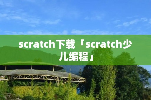 scratch下载「scratch少儿编程」