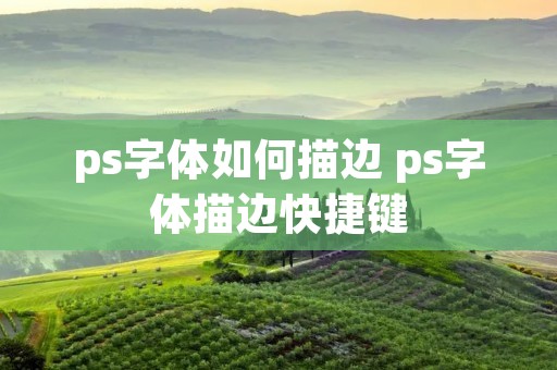 ps字体如何描边 ps字体描边快捷键 ps字体如何描边 ps字体描边快捷键