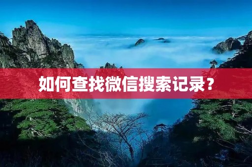 如何查找微信搜索记录? 如何查找微信搜索记录?