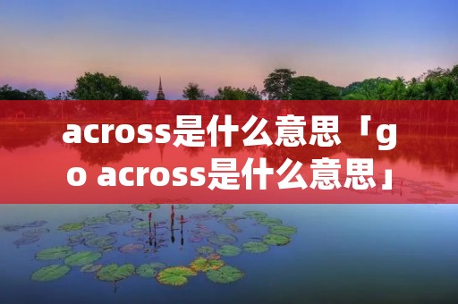 across是什么意思「go across是什么意思」
