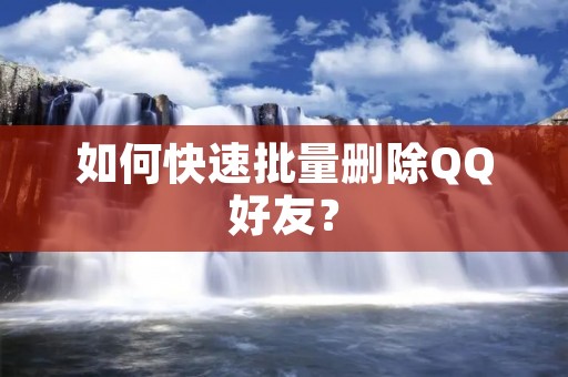 如何快速批量删除QQ好友? 如何快速批量删除QQ好友?