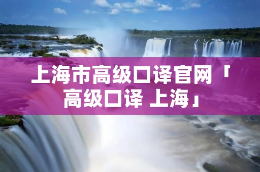 上海市高级口译官网「高级口译 上海」