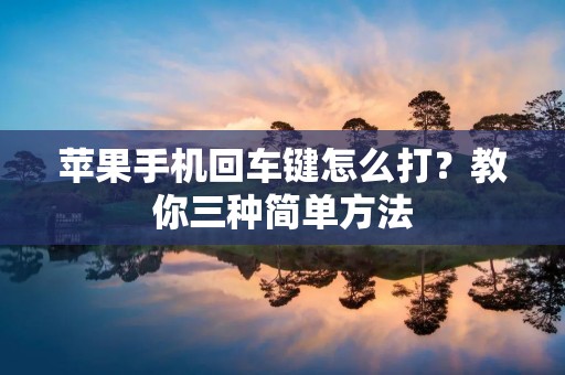 苹果手机回车键怎么打?教你三种简单方法 苹果手机回车键怎么打?教你三种简单方法