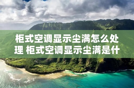 柜式空调显示尘满怎么处理 柜式空调显示尘满是什么意思 柜式空调显示尘满怎么处理 柜式空调显示尘满是什么意思