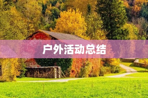 户外活动总结:探索自然,释放心灵