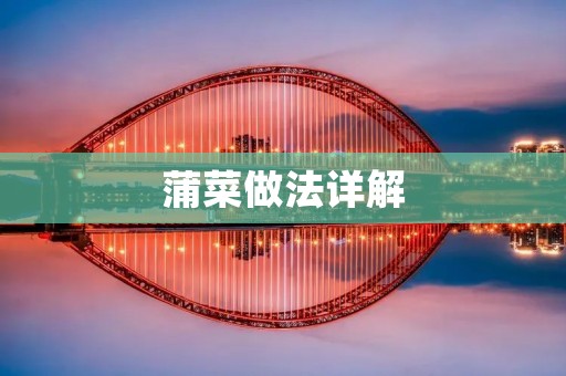 蒲菜做法详解:美味又健康的蒲菜菜谱 蒲菜做法详解:美味又健康的蒲菜菜谱