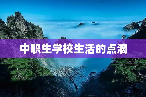 中职生学校生活的点滴 中职生学校生活的点滴
