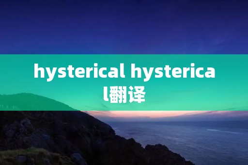 hysterical hysterical翻译