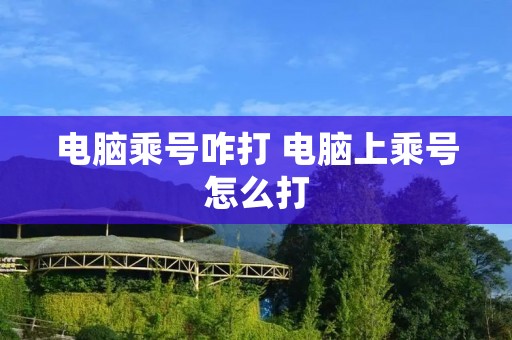 电脑乘号咋打 电脑上乘号怎么打 电脑乘号咋打 电脑上乘号怎么打
