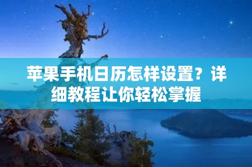 苹果手机日历怎样设置？详细教程让你轻松掌握