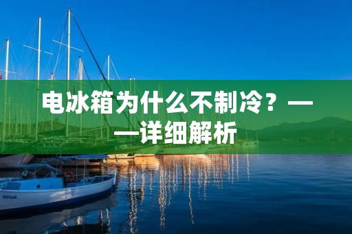 电冰箱为什么不制冷?——详细解析 电冰箱为什么不制冷?——详细解析