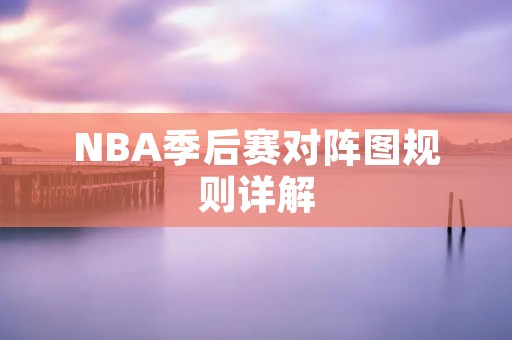 NBA季后赛对阵图规则详解 NBA季后赛对阵图规则详解