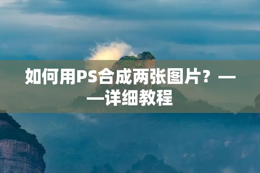如何用PS合成两张图片?——详细教程 如何用PS合成两张图片?——详细教程