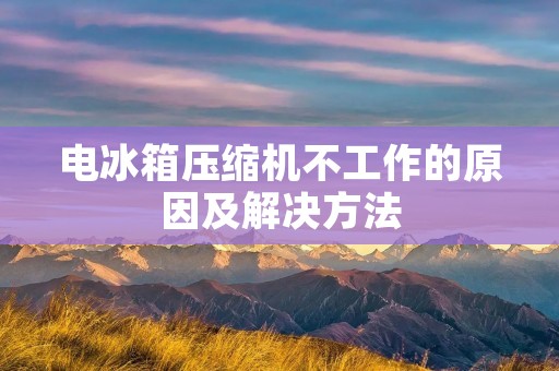 电冰箱压缩机不工作的原因及解决方法