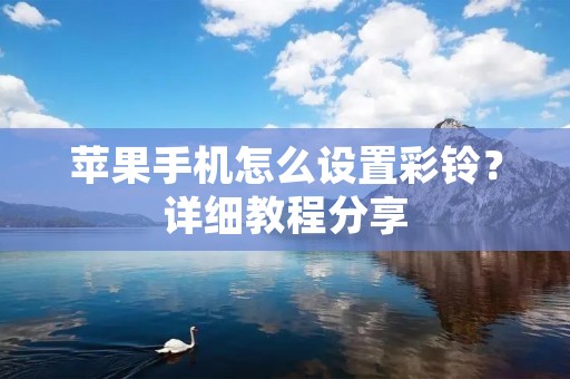 苹果手机怎么设置彩铃?详细教程分享 苹果手机怎么设置彩铃?详细教程分享