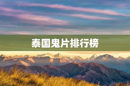 泰国鬼片排行榜:让你体验最恐怖的恐怖片之旅