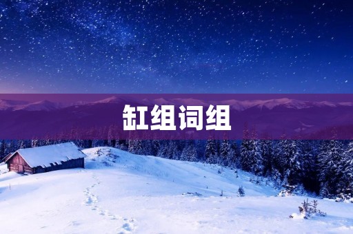 缸组词组:让我们深入了解汽车发动机的核心部件 缸组词组:让我们深入了解汽车发动机的核心部件
