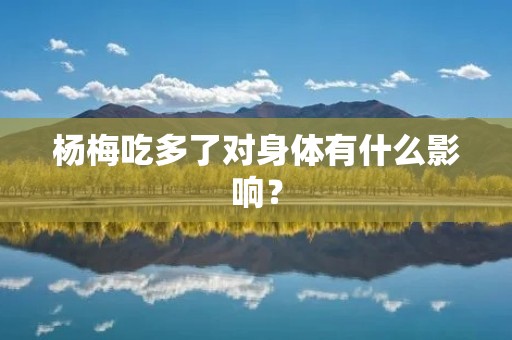 杨梅吃多了对身体有什么影响?