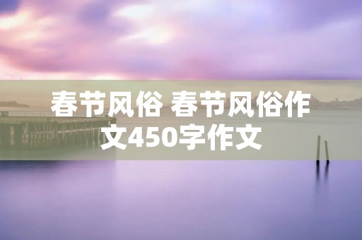 春节风俗 春节风俗作文450字作文