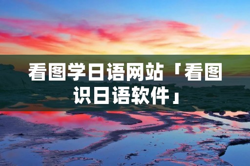 看图学日语网站「看图识日语软件」