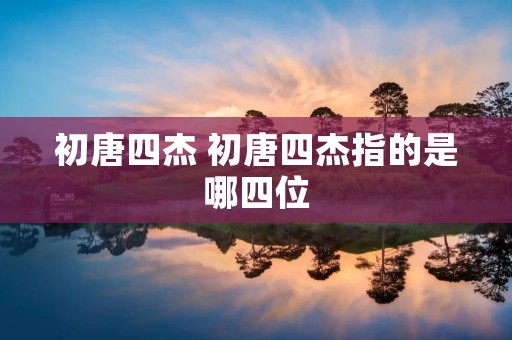 初唐四杰 初唐四杰指的是哪四位