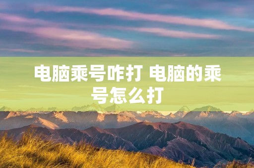 电脑乘号咋打 电脑的乘号怎么打
