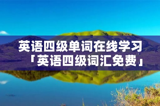 英语四级单词在线学习「英语四级词汇免费」