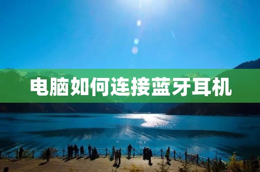 电脑如何连接蓝牙耳机 电脑如何连接蓝牙耳机