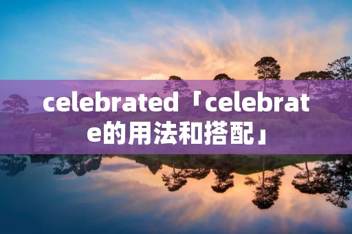 celebrated「celebrate的用法和搭配」 celebrated「celebrate的用法和搭配」