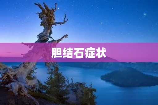 胆结石症状:了解疾病,更好预防 胆结石症状:了解疾病,更好预防