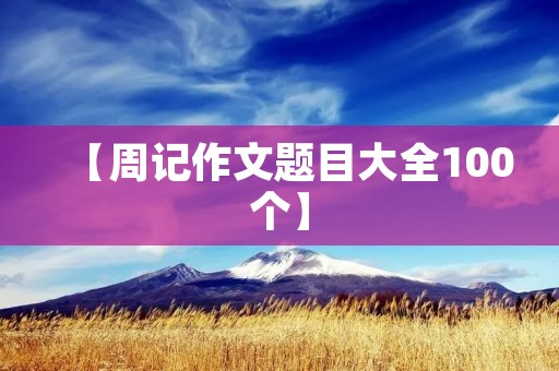 【周记作文题目大全100个】 【周记作文题目大全100个】