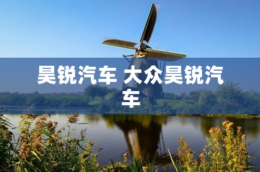 昊锐汽车 大众昊锐汽车 昊锐汽车 大众昊锐汽车