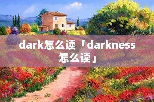dark怎么读「darkness怎么读」 dark怎么读「darkness怎么读」