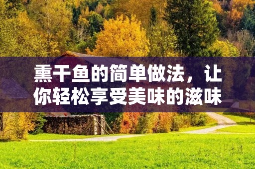熏干鱼的简单做法，让你轻松享受美味的滋味