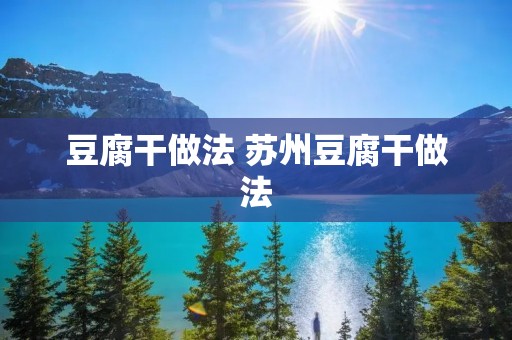 豆腐干做法 苏州豆腐干做法 豆腐干做法 苏州豆腐干做法