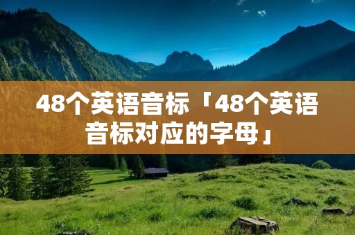 48个英语音标「48个英语音标对应的字母」 48个英语音标「48个英语音标对应的字母」