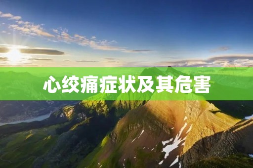 心绞痛症状及其危害 心绞痛症状及其危害