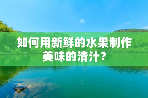 如何用新鲜的水果制作美味的清汁? 如何用新鲜的水果制作美味的清汁?