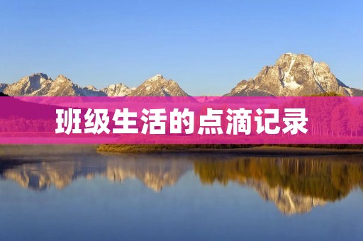 班级生活的点滴记录 班级生活的点滴记录