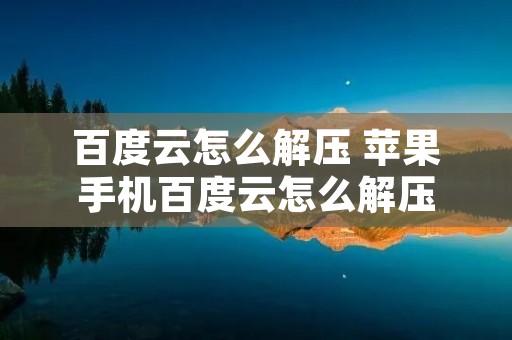 百度云怎么解压 苹果手机百度云怎么解压