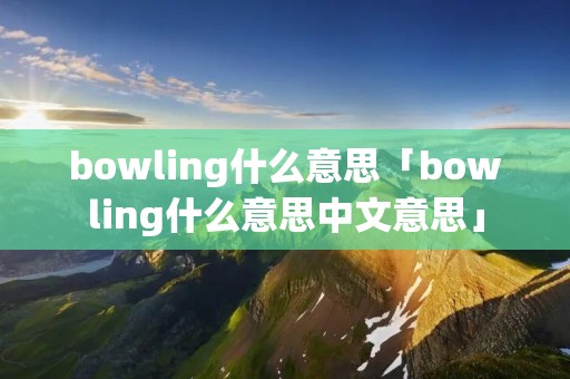 bowling什么意思「bowling什么意思中文意思」