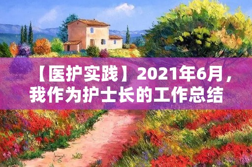 【医护实践】2021年6月，我作为护士长的工作总结
