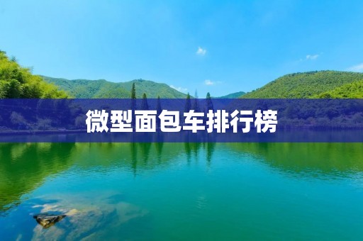 微型面包车排行榜:小巧便捷的城市代步利器
