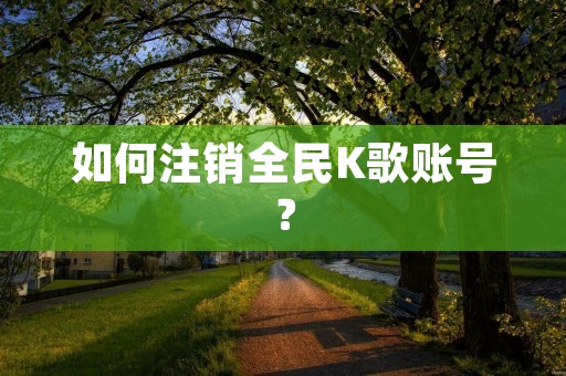 如何注销全民K歌账号？