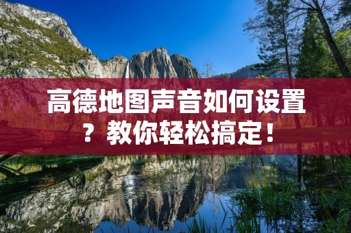 高德地图声音如何设置?教你轻松搞定! 高德地图声音如何设置?教你轻松搞定!