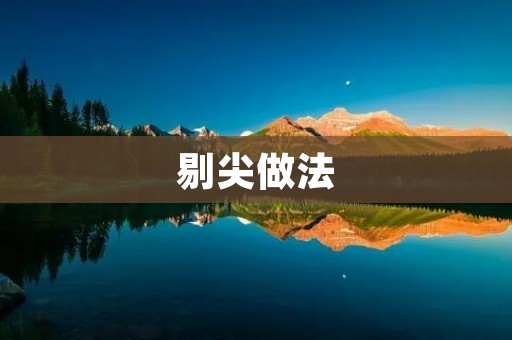 剔尖做法：提高工作效率的最佳选择