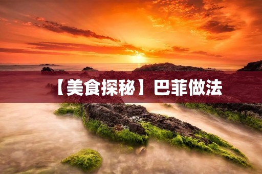 【美食探秘】巴菲做法：让你在家也能做出正宗的法式美食
