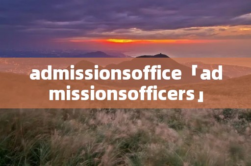 admissionsoffice「admissionsofficers」 admissionsoffice「admissionsofficers」