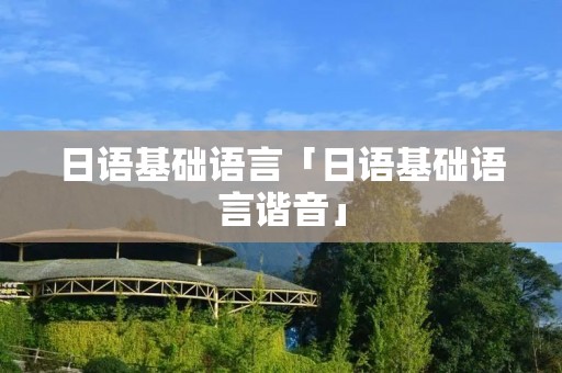 日语基础语言「日语基础语言谐音」 日语基础语言「日语基础语言谐音」